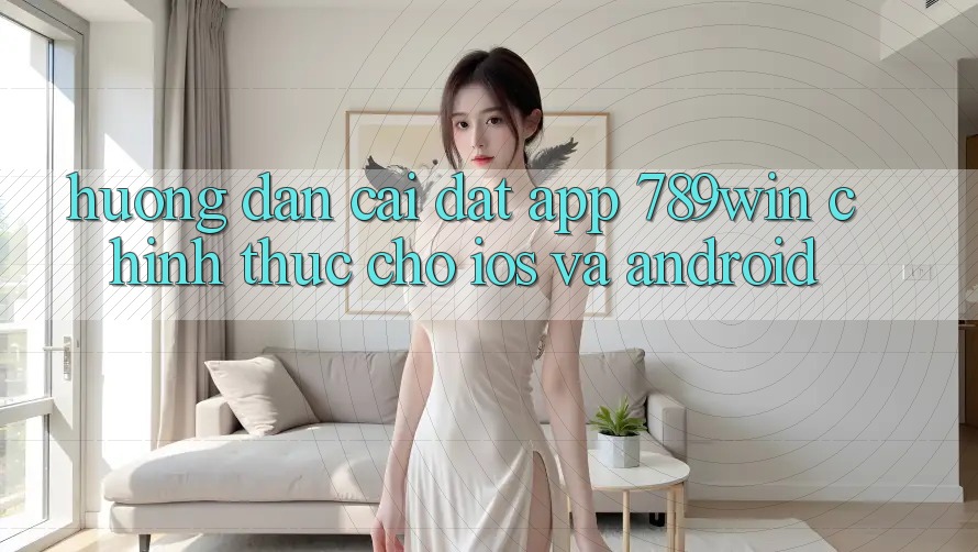 Hướng dẫn Cài đặt App 789win Chính Thức Cho iOS Và Android
