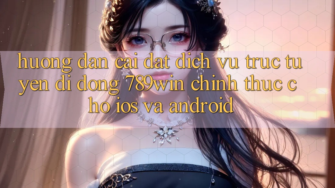 Hướng Dẫn Cài đặt Dịch vụ trực tuyến di động 789win Chính Thức Cho iOS Và Android
