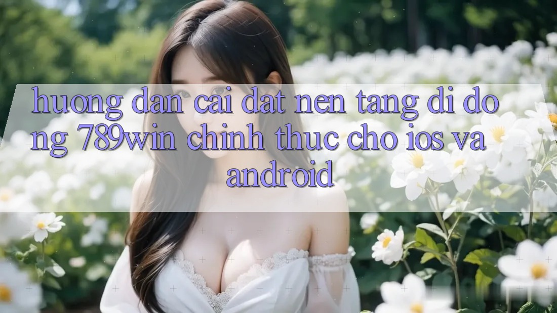 Hướng Dẫn Cài đặt Nền tảng di động 789win Chính Thức Cho iOS Và Android