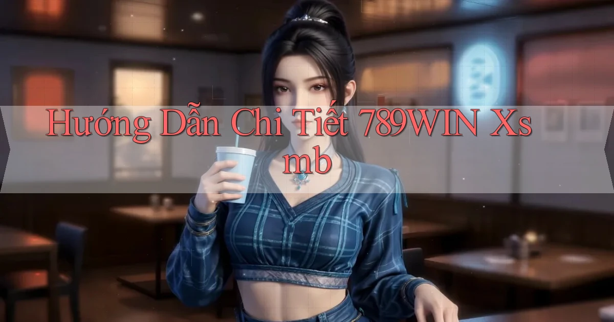 hướng dẫn chi tiết 789win xsmb