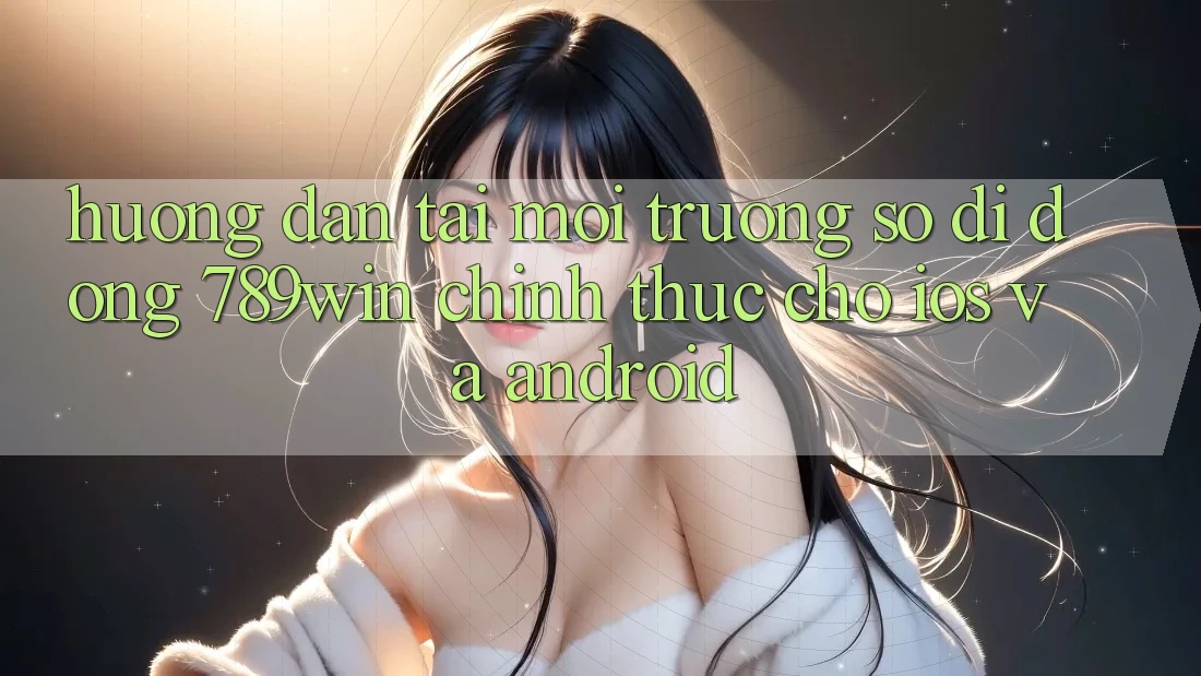 Hướng dẫn Tải Môi trường số di động 789win Chính Thức Cho iOS Và Android