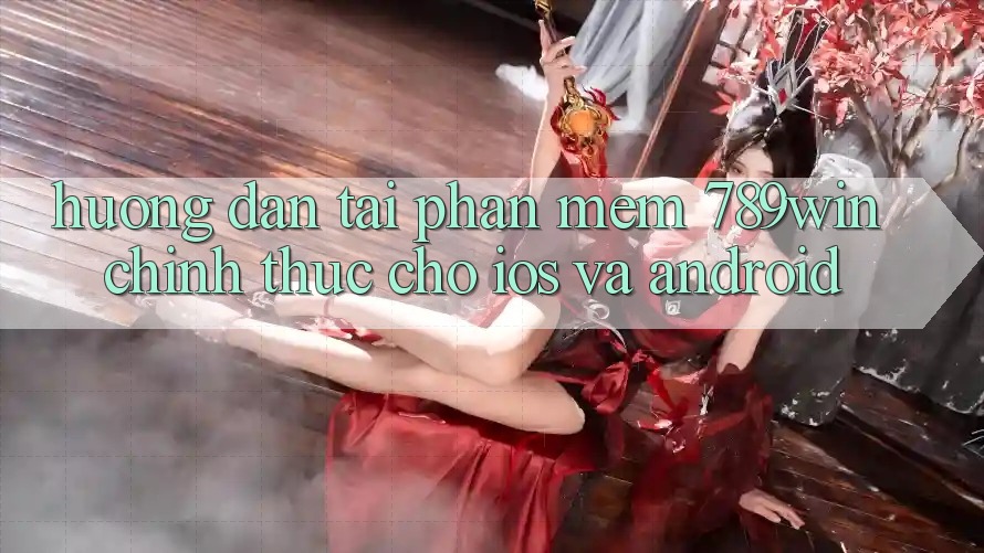 Hướng Dẫn Tải Phần mềm 789win Chính Thức Cho iOS Và Android