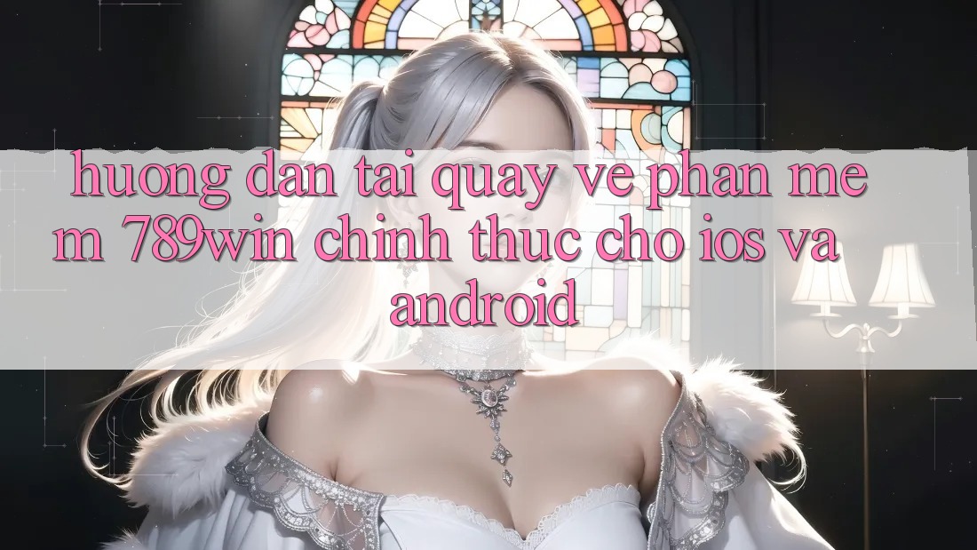 Hướng Dẫn Tải quay về Phần mềm 789win Chính Thức Cho iOS Và Android