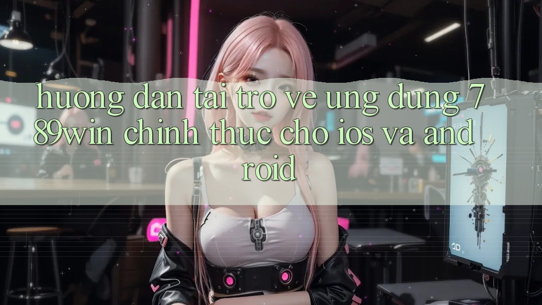 Hướng Dẫn Tải trở về Ứng Dụng 789win Chính Thức Cho iOS Và Android