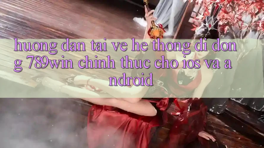 Hướng Dẫn Tải về Hệ thống di động 789win Chính Thức Cho iOS Và Android
