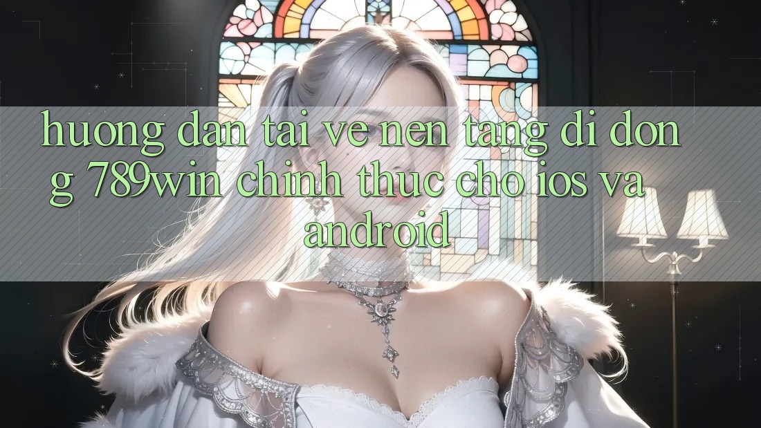 Hướng Dẫn Tải về Nền tảng di động 789win Chính Thức Cho iOS Và Android