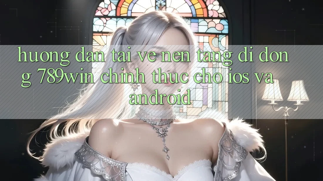 Hướng Dẫn Tải về Nền tảng di động 789win Chính Thức Cho iOS Và Android