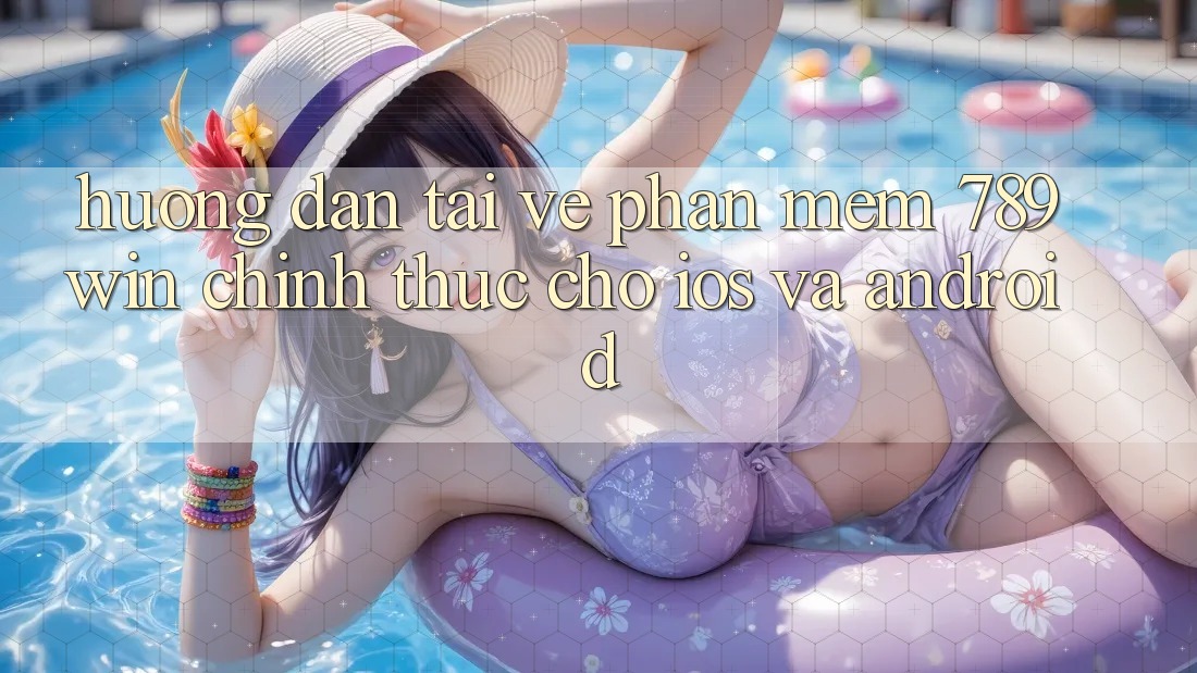 Hướng Dẫn Tải về Phần mềm 789win Chính Thức Cho iOS Và Android