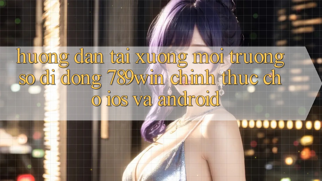 Hướng Dẫn Tải xuống Môi trường số di động 789win Chính Thức Cho iOS Và Android