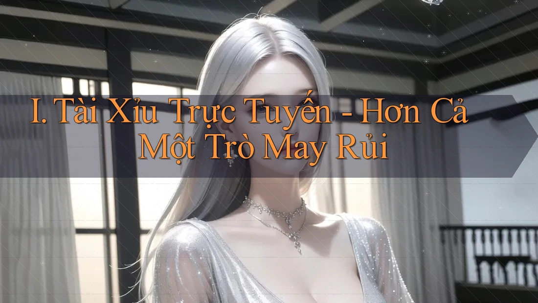 I. Tài Xỉu Trực Tuyến - Hơn Cả Một Trò May Rủi