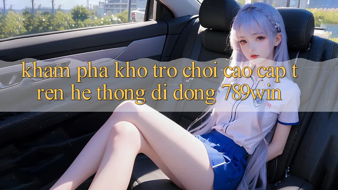 Khám Phá Kho Trò chơi Cao cấp Trên Hệ thống di động 789win