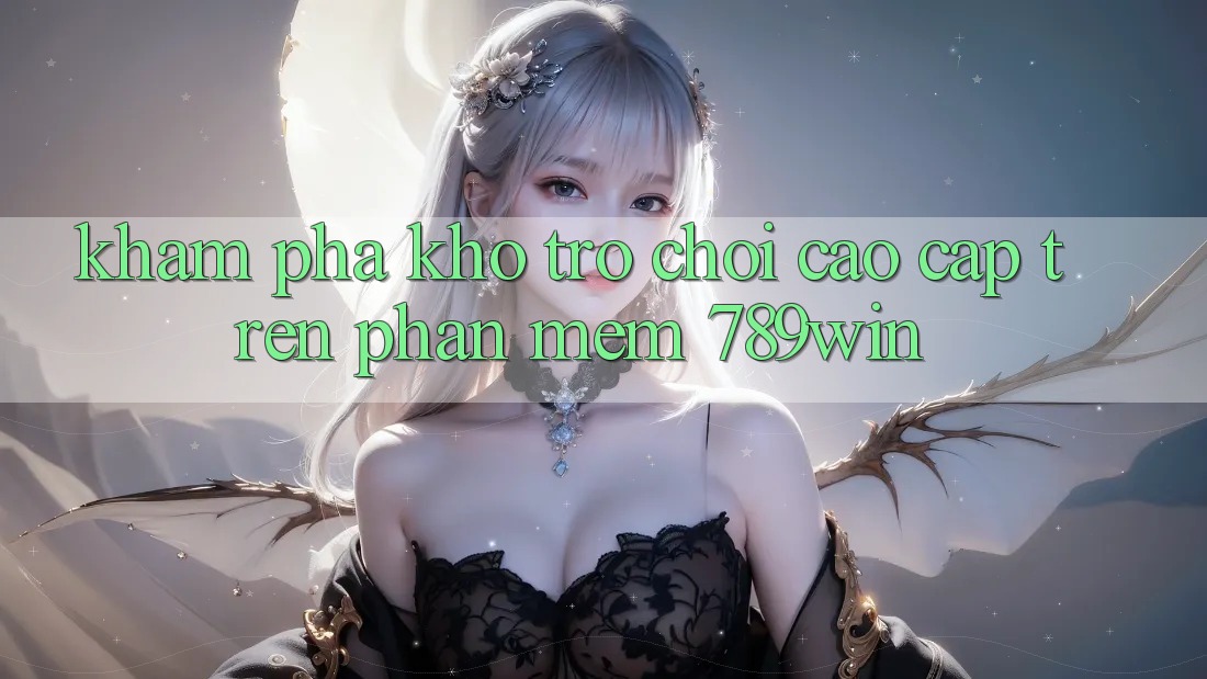 Khám phá Kho Trò chơi Cao cấp Trên Phần mềm 789win