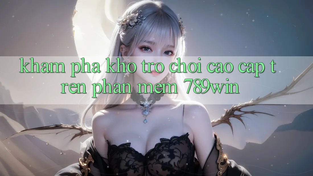 Khám Phá Kho Trò chơi Cao cấp Trên Phần mềm 789win