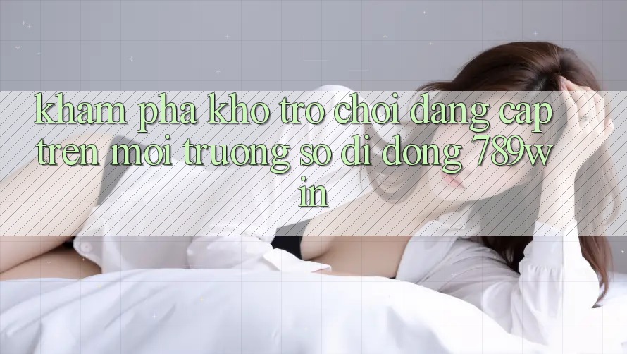 Khám Phá Kho Trò chơi Đẳng Cấp Trên Môi trường số di động 789win