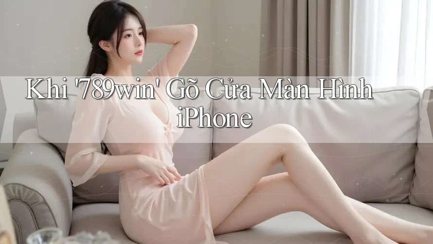 Khi '789win' Gõ Cửa Màn Hình iPhone