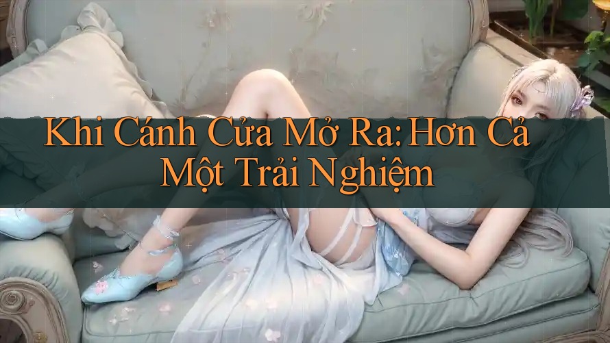 Khi Cánh Cửa Mở Ra: Hơn Cả Một Trải Nghiệm