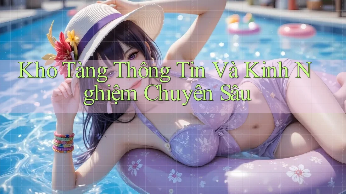 Kho Tàng Thông Tin Và Kinh Nghiệm Chuyên Sâu