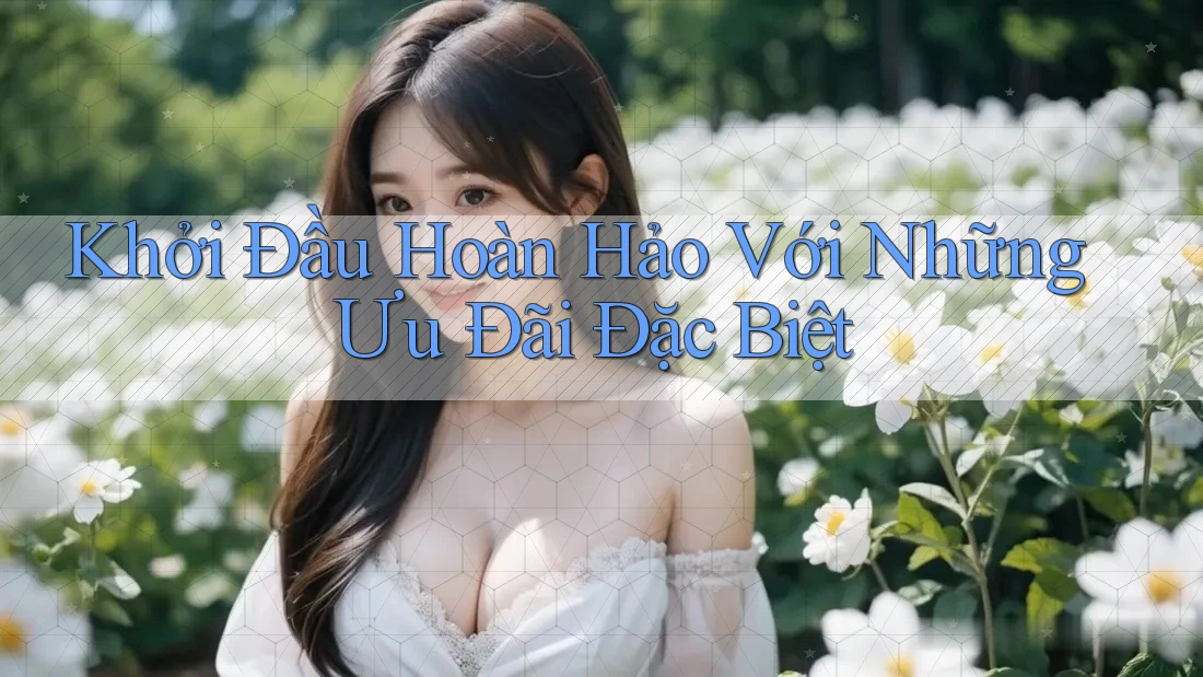 Khởi Đầu Hoàn Hảo Với Những Ưu Đãi Đặc Biệt
