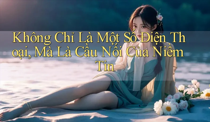 Không Chỉ Là Một Số Điện Thoại, Mà Là Cầu Nối Của Niềm Tin