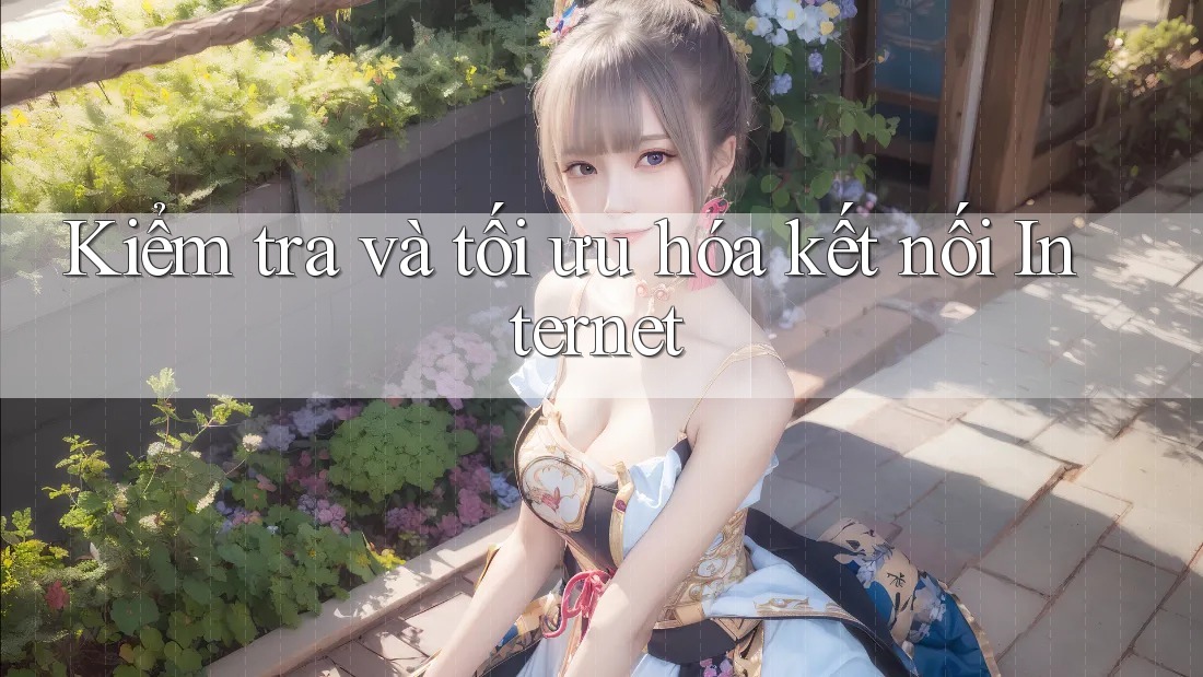Kiểm tra và tối ưu hóa kết nối Internet