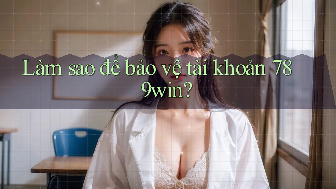Làm sao để bảo vệ tài khoản 789win?