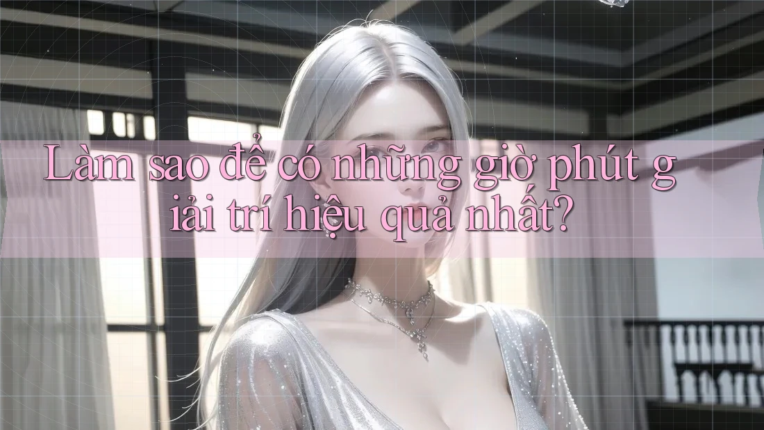 Làm sao để có những giờ phút giải trí hiệu quả nhất?