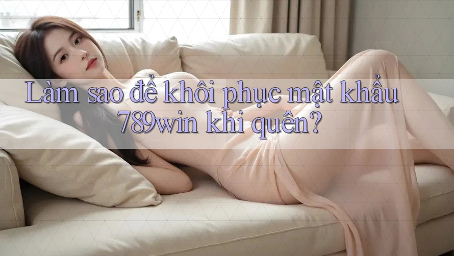 Làm sao để khôi phục mật khẩu 789win khi quên?