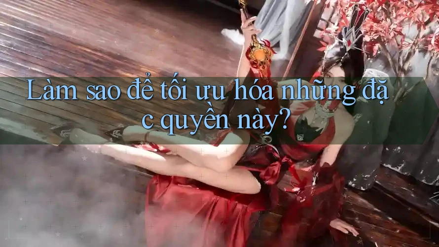 Làm sao để tối ưu hóa những đặc quyền này?