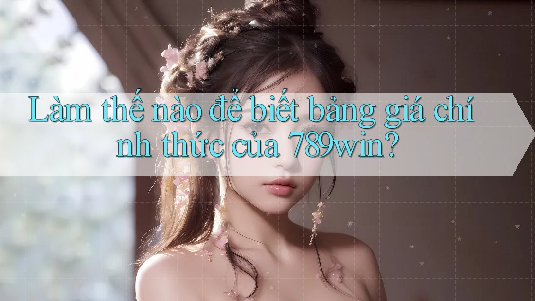 Làm thế nào để biết bảng giá chính thức của 789win?