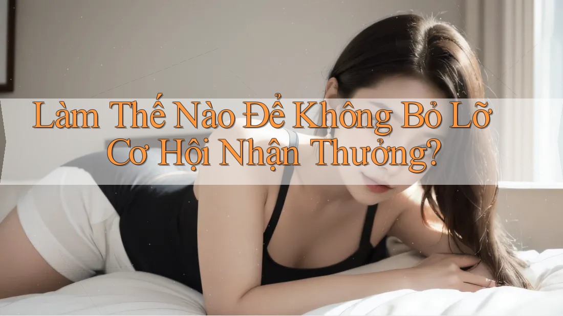 Làm Thế Nào Để Không Bỏ Lỡ Cơ Hội Nhận Thưởng?