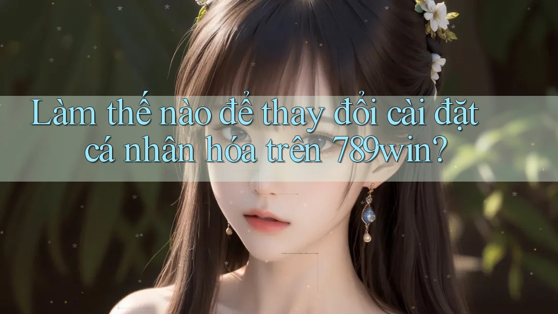 Làm thế nào để thay đổi cài đặt cá nhân hóa trên 789win?