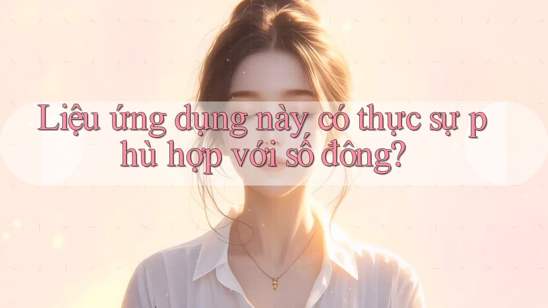 Liệu ứng dụng này có thực sự phù hợp với số đông?