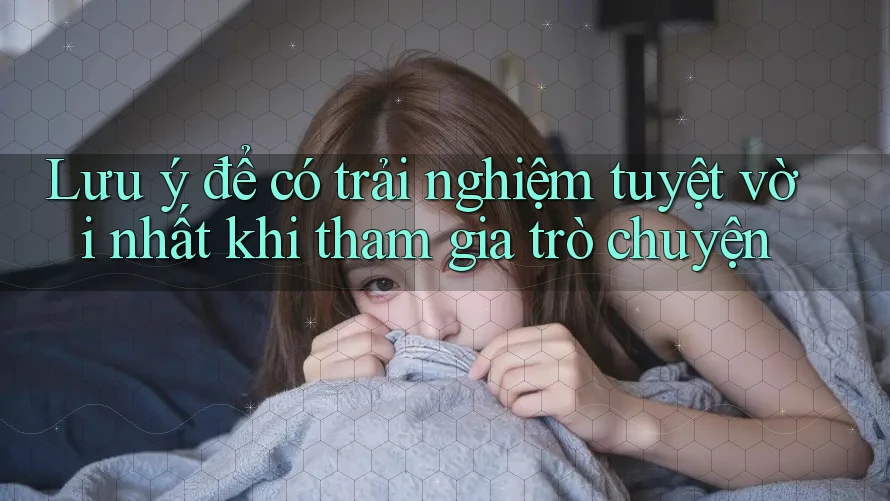 Lưu ý để có trải nghiệm tuyệt vời nhất khi tham gia trò chuyện
