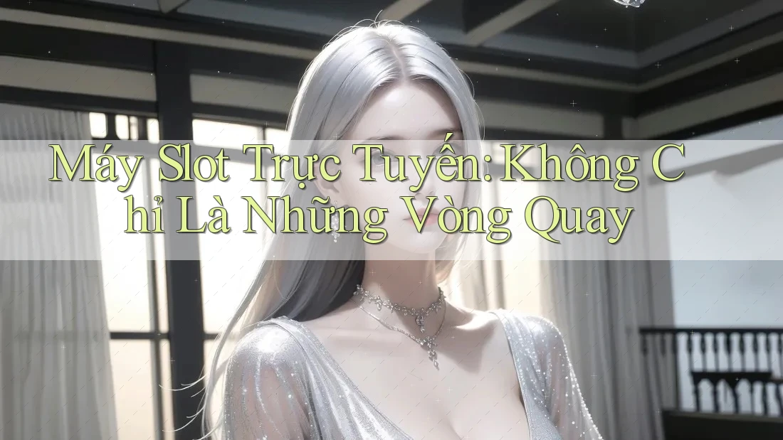 Máy Slot Trực Tuyến - Không Chỉ Là Những Vòng Quay