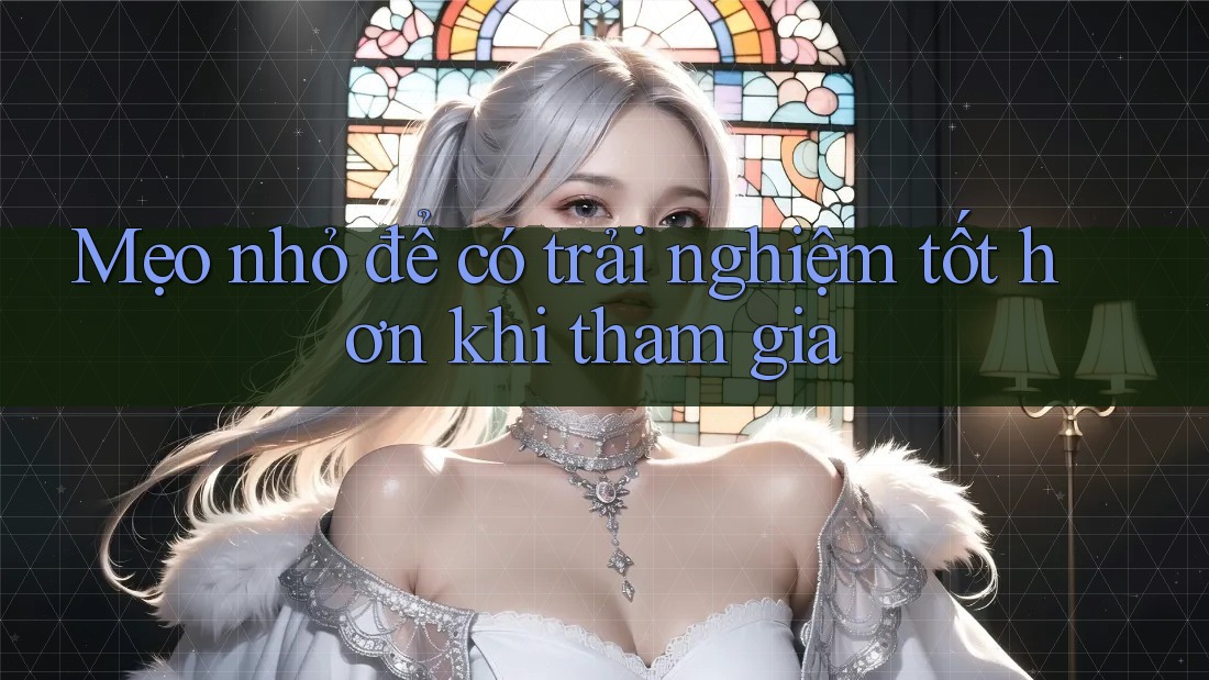 Mẹo nhỏ để có trải nghiệm tốt hơn khi tham gia