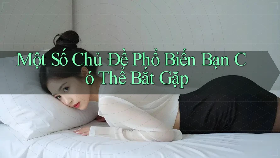 Một Số Chủ Đề Phổ Biến Bạn Có Thể Bắt Gặp