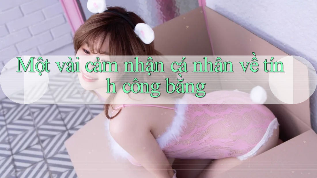 Một vài cảm nhận cá nhân về tính công bằng