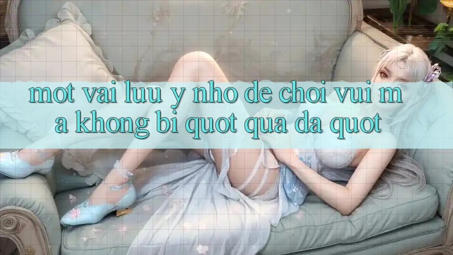 Một vài lưu ý nhỏ để chơi vui mà không bị " quá đà"