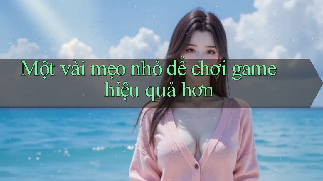 Một vài mẹo nhỏ để chơi game hiệu quả hơn