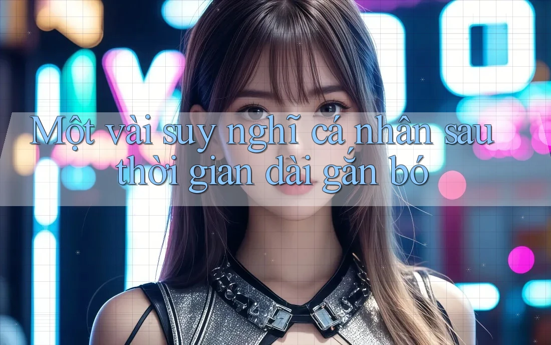 Một vài suy nghĩ cá nhân sau thời gian dài gắn bó