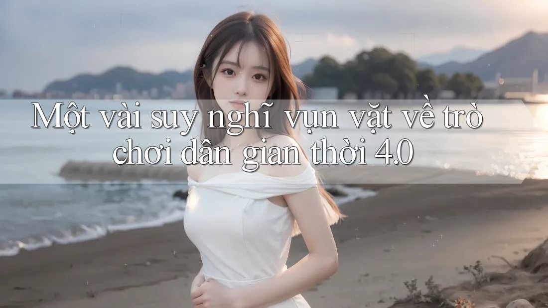 Một vài suy nghĩ vụn vặt về trò chơi dân gian thời 4. 0