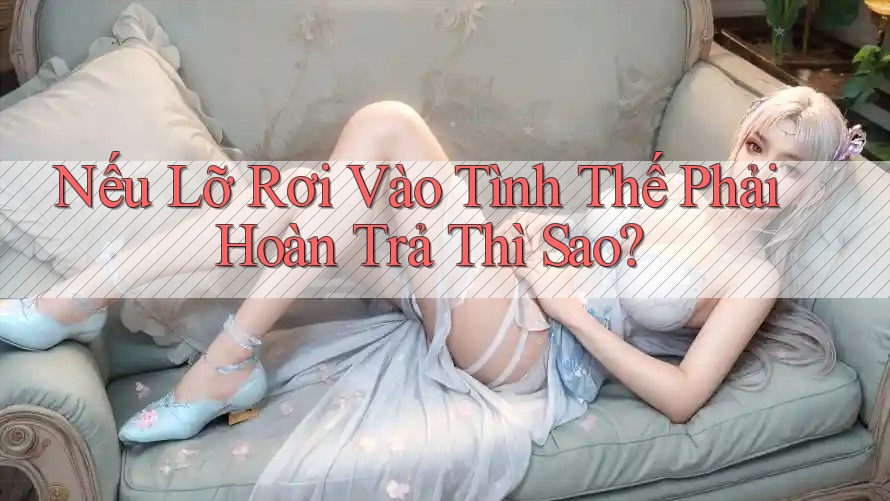Nếu Lỡ Rơi Vào Tình Thế Phải Hoàn Trả Thì Sao?