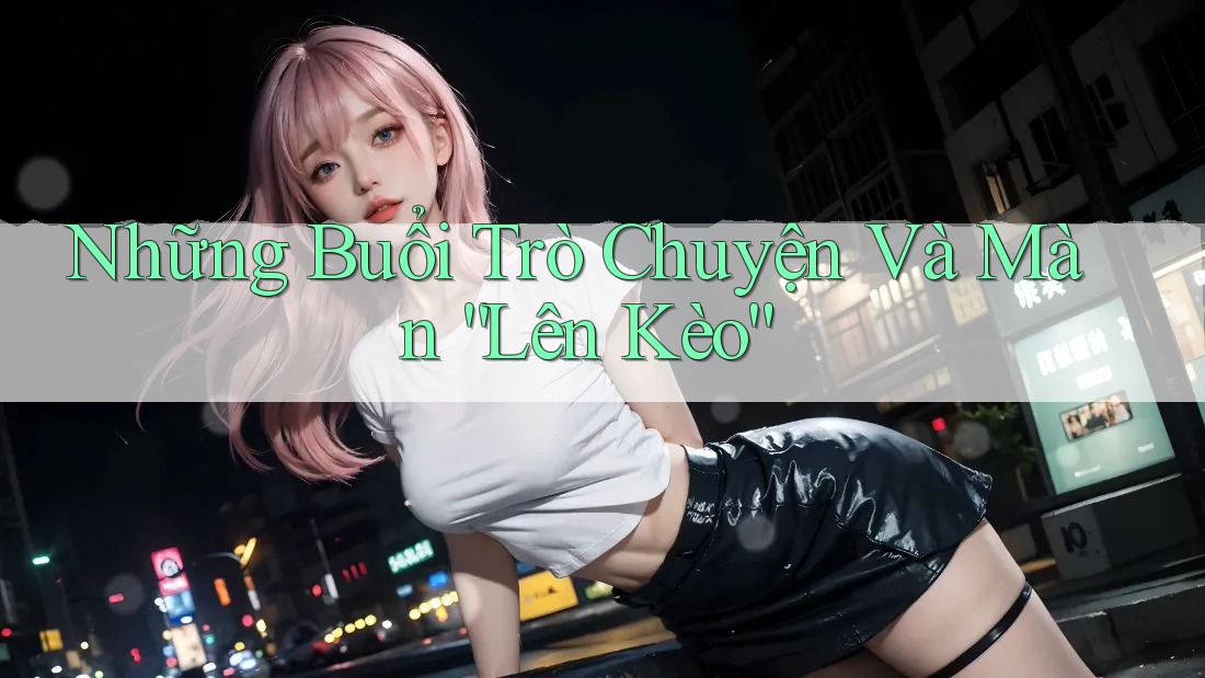 Những Buổi Trò Chuyện Và Màn “Lên Kèo”