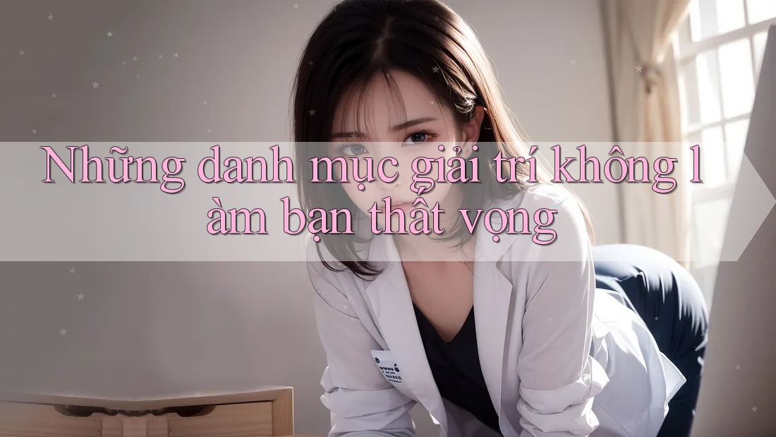 Những danh mục giải trí không làm bạn thất vọng