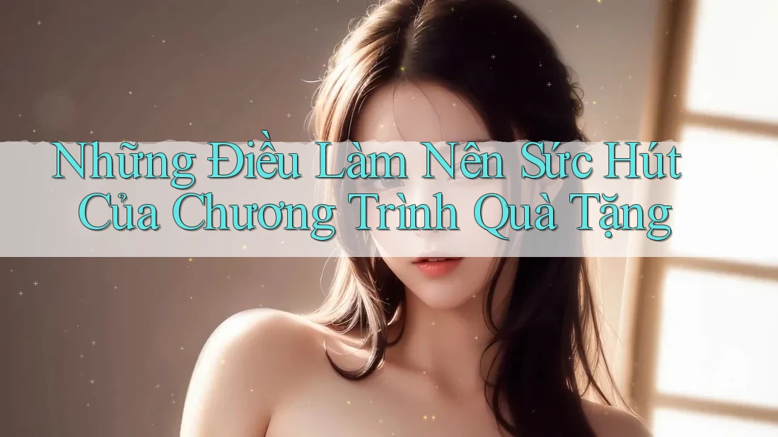 Những Điều Làm Nên Sức Hút Của Chương Trình Quà Tặng