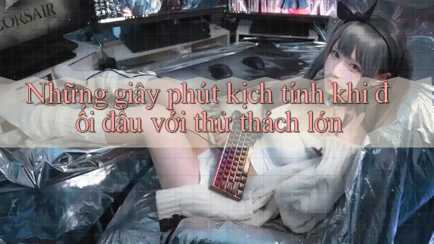 Những giây phút kịch tính khi đối đầu với thử thách lớn