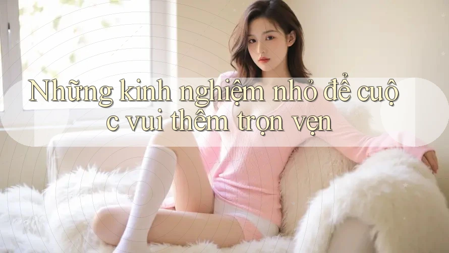Những kinh nghiệm nhỏ để cuộc vui thêm trọn vẹn