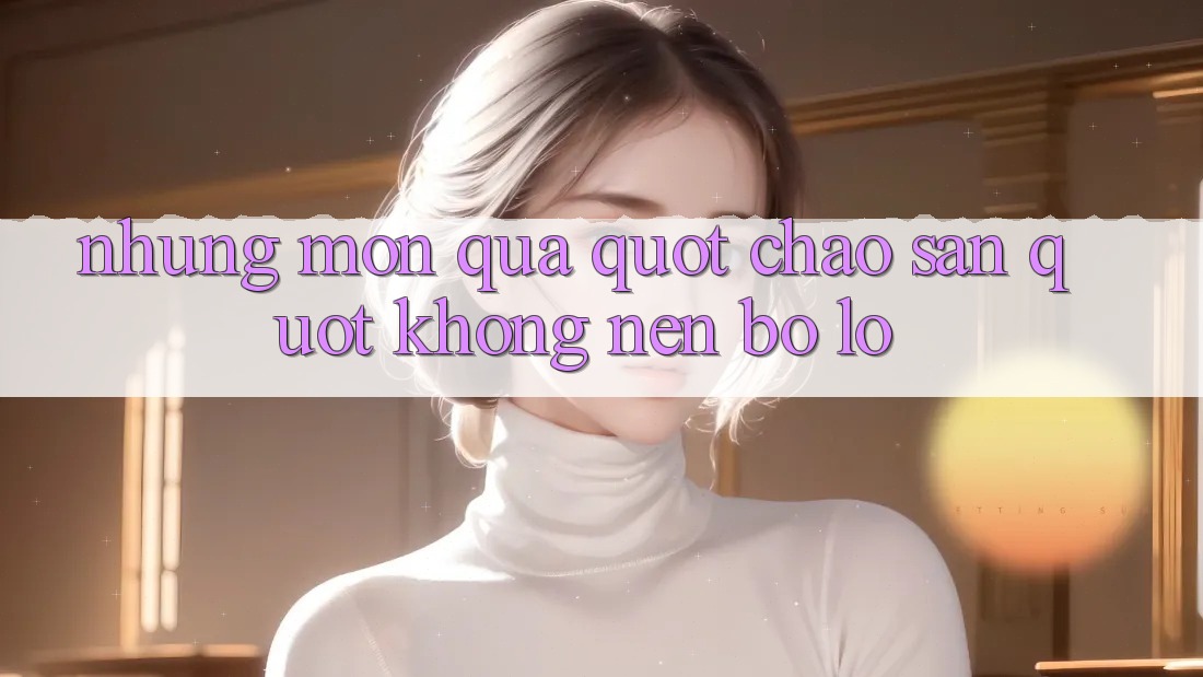 Những món quà " chào sân" không nên bỏ lỡ