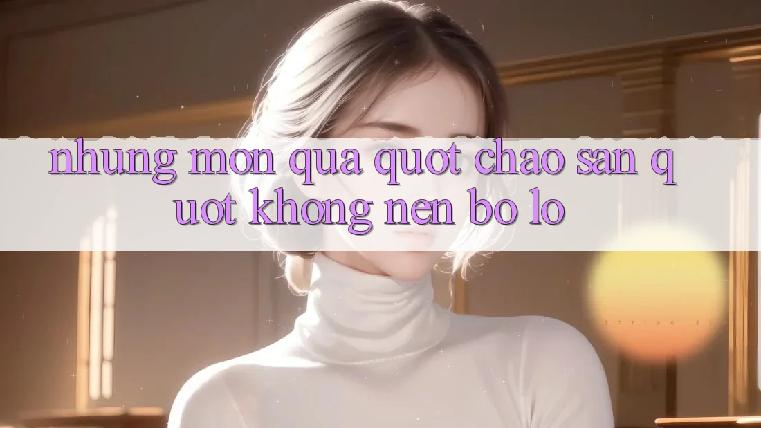 Những món quà " chào sân" không nên bỏ lỡ