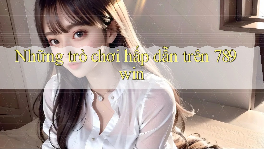 Những trò chơi hấp dẫn trên 789win